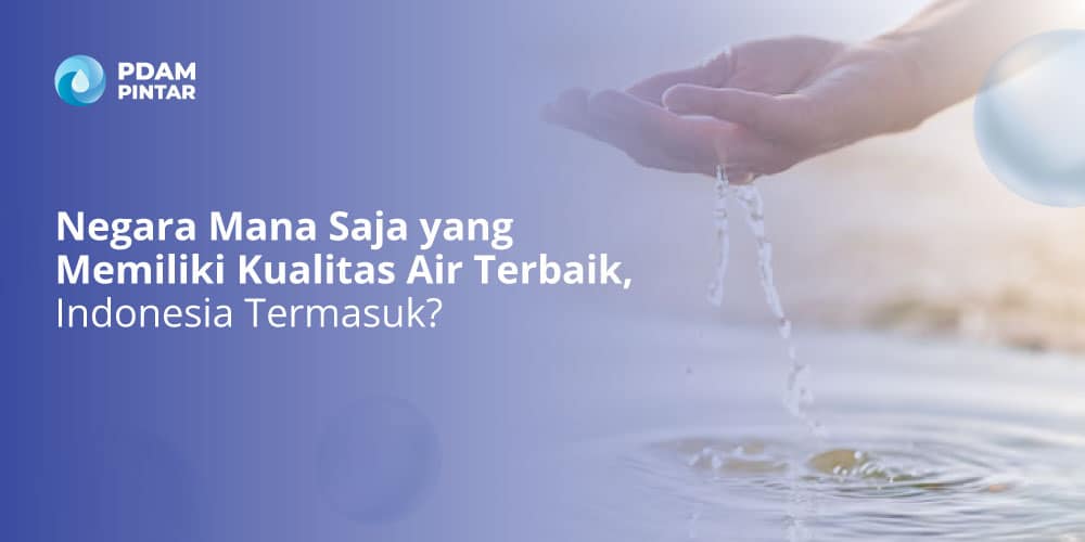 Negara Mana Saja yang Memiliki Kualitas AIr Terbaik, Indonesia Termasuk?